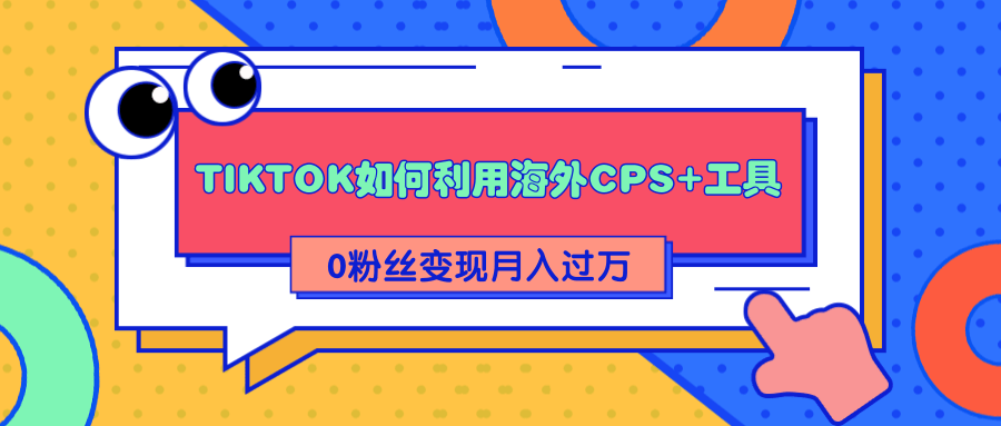 详细解析TIKTOK如何利用海外CPS+工具0粉丝轻松变现月入过万-连烟牍库