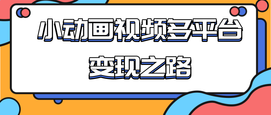 从快手小游戏到多平台多种形式变现，开启小动画推广变现之路-连烟牍库