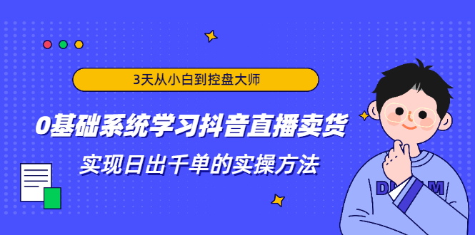 3天从小白到控盘大师，0基础系统学习抖音直播卖货 实现日出千单的实操方法-连烟牍库