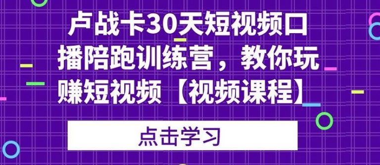卢战卡30天短视频口播陪跑训练营，教你玩赚短视频-连烟牍库
