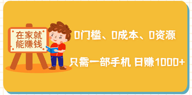在家能操作的赚钱项目：0门槛、0成本、0资源，只需一部手机 就能日赚1000+-连烟牍库