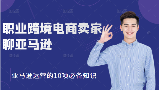 职业跨境电商卖家聊亚马逊：亚马逊运营的10项必备知识，12堂课让你看懂亚马逊运营-连烟牍库