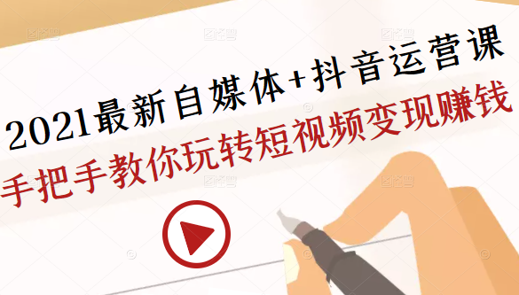 2021最新自媒体+抖音运营课，手把手教你玩转短视频变现赚钱-连烟牍库