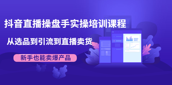 抖音直播操盘手实操培训课程：从选品到引流到直播卖货，新手也能卖爆产品-连烟牍库