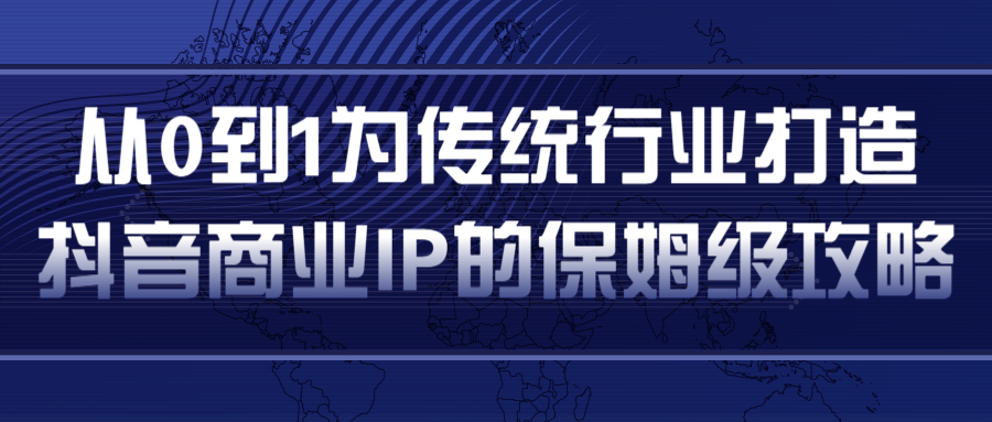 从0到1为传统行业打造抖音商业IP简单高效的保姆级攻略-连烟牍库