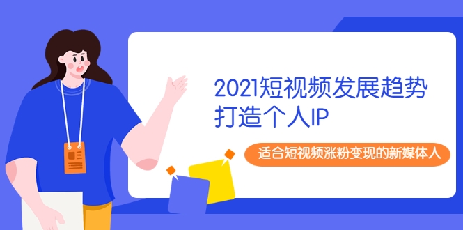 2021短视频发展趋势+打造个人IP，适合短视频涨粉变现的新媒体人-连烟牍库