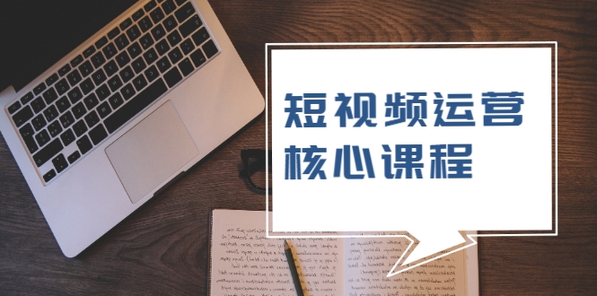 短视频运营核心课程，解决了小白的不懂运营原理的苦恼-连烟牍库
