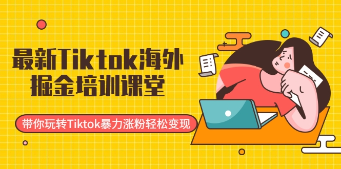 最新Tiktok海外掘金培训课堂：带你玩转Tiktok暴力涨粉轻松变现-连烟牍库