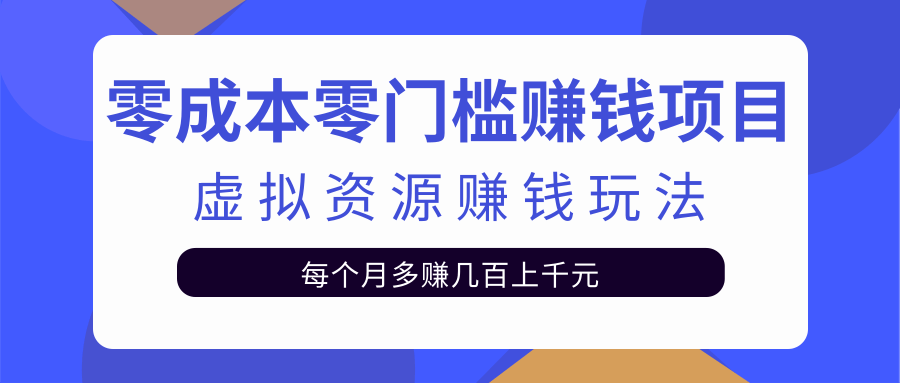 零成本零门槛赚钱项目，虚拟资源赚钱玩法每月多赚几百上千元-连烟牍库