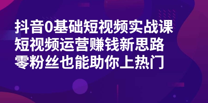 抖音0基础短视频实战课，短视频运营赚钱新思路，零粉丝也能助你上热门-连烟牍库