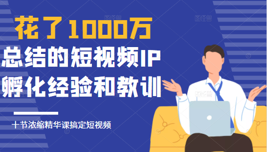 花了1000万总结出来的短视频IP孵化经验和教训，10堂浓缩精华课助你搞定短视频-连烟牍库