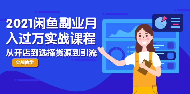 2021闲鱼副业月入过万实战课程：从开店到选择货源到引流，全程实战教学-连烟牍库