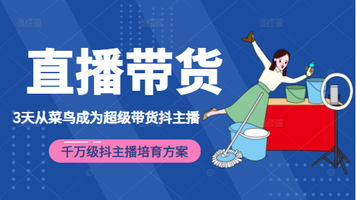 3天从菜鸟成为超级带货抖主播，千万级抖主播培育方案（价值980元）-连烟牍库