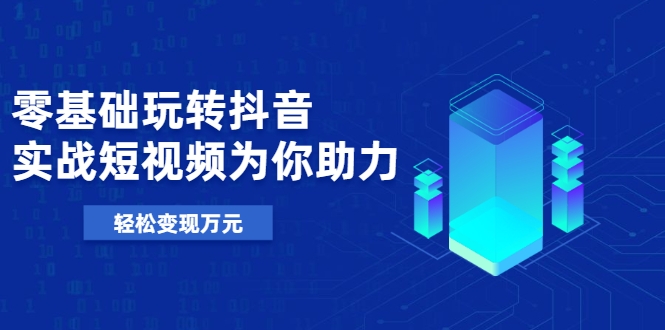 零基础玩转抖音，实战短视频为你助力，轻松变现万元-连烟牍库