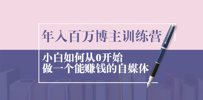 年入百万博主训练营：小白如何从0开始做一个能赚钱的自媒体-连烟牍库