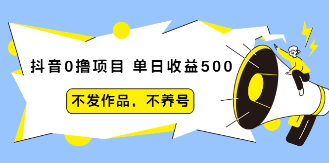抖音0撸项目：单日收益500，不发作品，不养号-连烟牍库