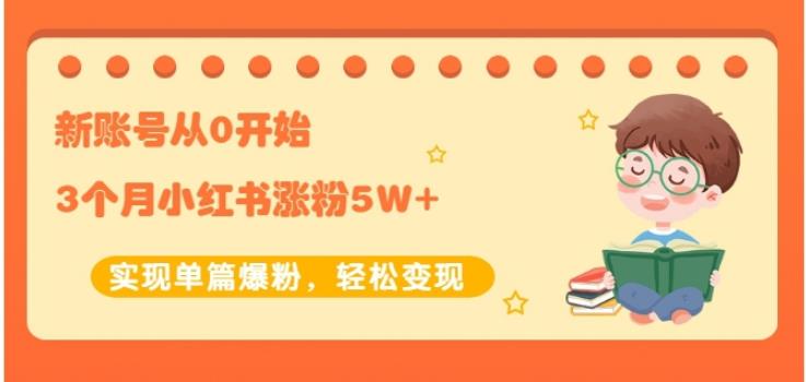 生财小红书涨粉变现：新账号从0开始3个月小红书涨粉5W+实现单篇爆粉-连烟牍库
