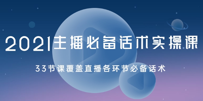 2021主播必备话术实操课，33节课覆盖直播各环节必备话术-连烟牍库