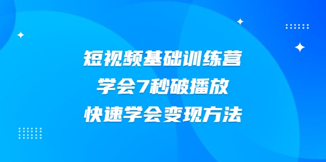2021短视频基础训练营，学会7秒破播放，快速学会变现方法-连烟牍库