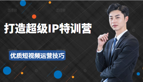 超级IP特训营：表演表达、高效输出优质短视频运营技巧，价值999元-连烟牍库