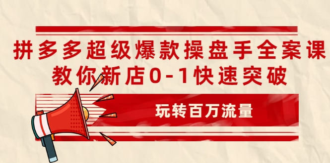 拼多多超级爆款操盘手全案课，教你新店0-1快速突破，玩转百万流量-连烟牍库