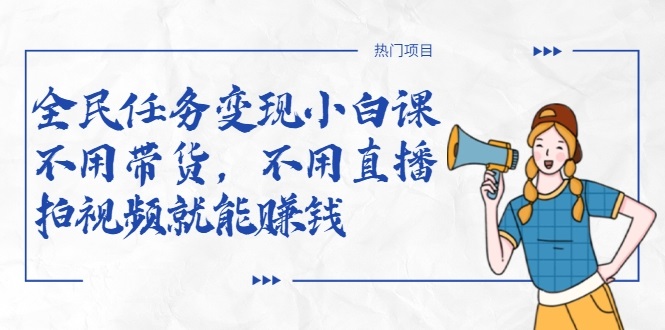 全民任务变现小白课，不用带货，不用直播，拍视频就能赚钱-连烟牍库