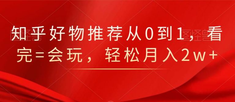 知乎好物推荐从0到1，看完=会玩，轻松月入2w+-连烟牍库