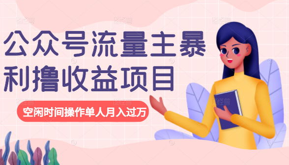 公众号流量主暴利撸收益项目，空闲时间操作单人月入过万-连烟牍库