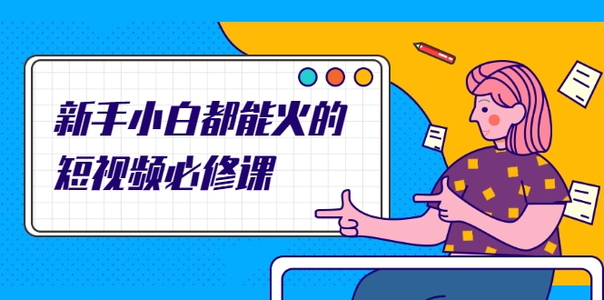 新手小白都能火的短视频必修课，教你三天就能上热门的短视频IP技术-连烟牍库