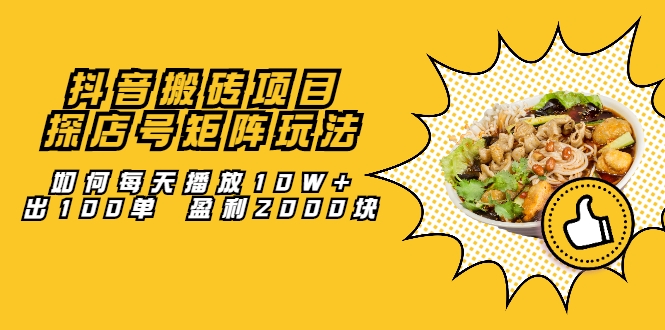 抖音搬砖项目：探店号矩阵玩法，如何每天播放10W+出100单 盈利2000块-连烟牍库