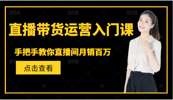 直播带货运营入门课，手把手教你直播间月销百万-连烟牍库