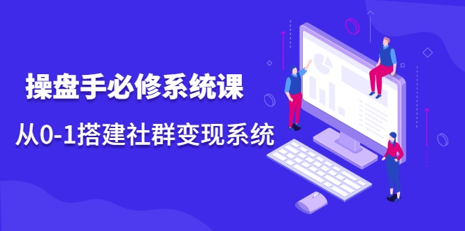 操盘手必修系统课，从0-1搭建社群变现系统-连烟牍库