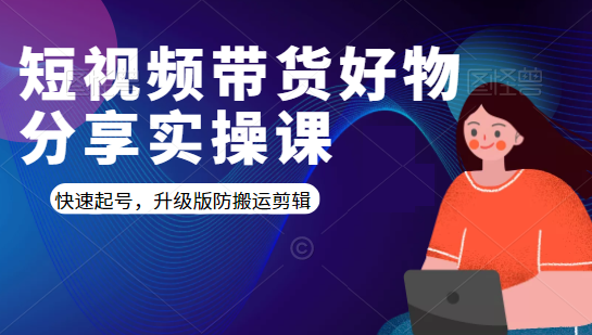 短视频带货好物分享实操课：快速起号，升级版防搬运剪辑-连烟牍库