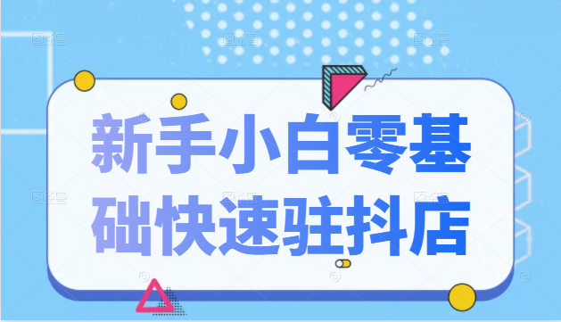 抖音小店新手小白零基础快速入驻抖店100%开通（全套11节课程）-连烟牍库