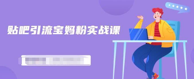 百度贴吧引流宝妈粉实战课，小白也可以日引100+精准粉-连烟牍库