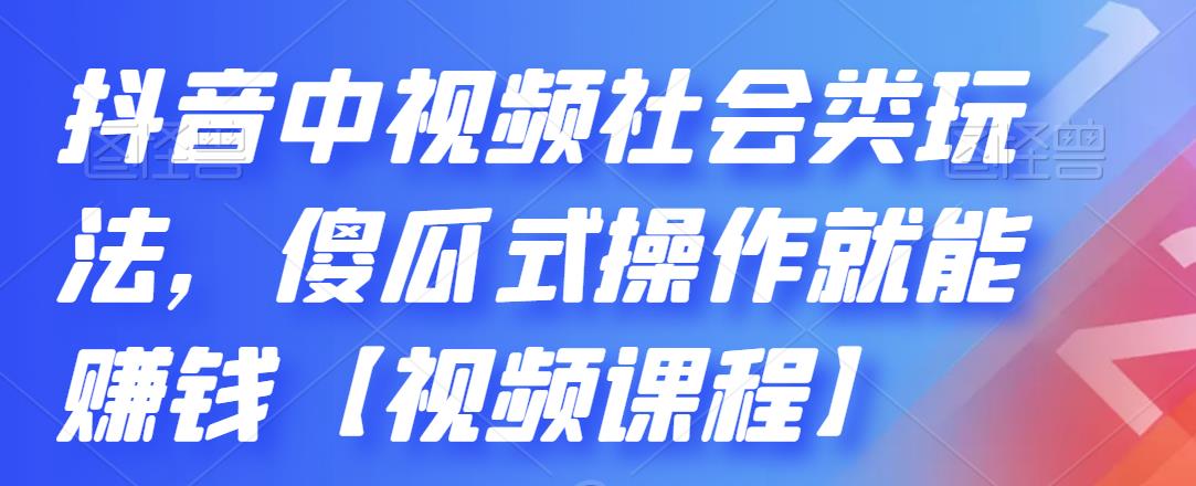 抖音中视频社会类玩法，傻瓜式操作就能赚钱【视频课程】-连烟牍库