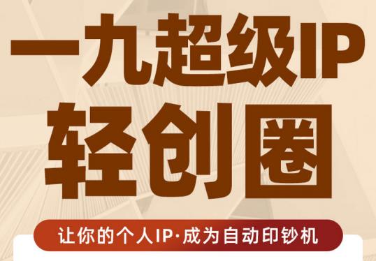 王一九:超级IP轻创圈，让你的个人IP，成为自动印钞机-连烟牍库