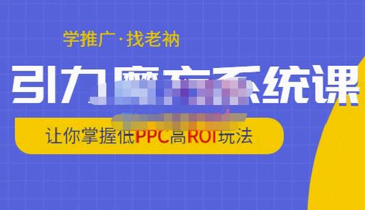 老衲·引力魔方系统课，让你掌握低PPC高ROI玩法，价值299元-连烟牍库