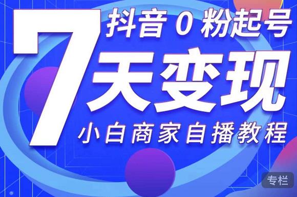 抖音0粉起号7天变现，无需专业的团队，小白商家从0到1自播教程-连烟牍库