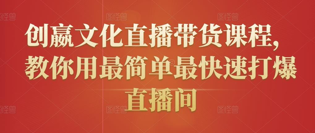 创嬴文化直播带货课程，教你用最简单最快速打爆直播间-连烟牍库