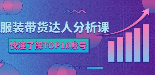 服装带货达人分析课：带你快速了解TOP10账号，玩转服装行业-连烟牍库