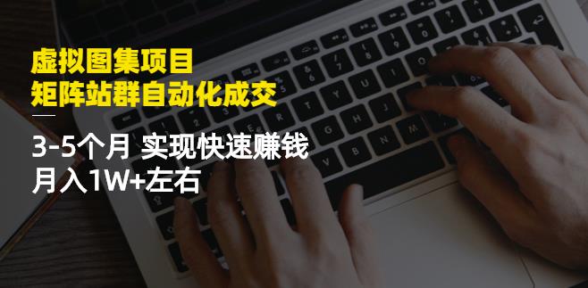 虚拟图集项目：矩阵站群自动化成交，3-5个月实现快速赚钱月入1W+左右-连烟牍库