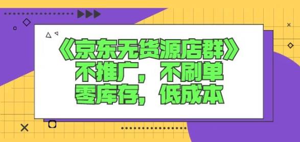 诺思星商学院京东无货源店群课：不推广，不刷单，零库存，低成本-连烟牍库