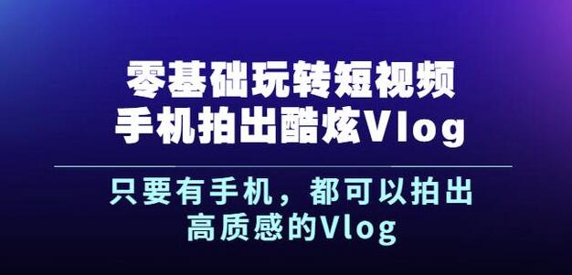 杨精坤零基础玩转短视频手机拍出酷炫Vlog，只要有手机就可以拍出高质感的Vlog-连烟牍库