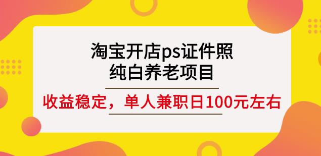 淘宝开店ps证件照，纯白养老项目，单人兼职稳定日100元(教程+软件+素材)-连烟牍库