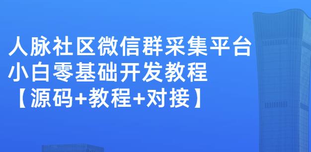 外面卖1000的人脉社区微信群采集平台小白0基础开发教程【源码+教程+对接】-连烟牍库