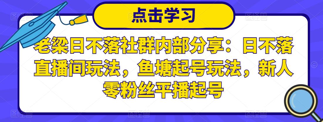 老梁日不落社群内部分享：日不落直播间玩法，鱼塘起号玩法，新人零粉丝平播起号-连烟牍库