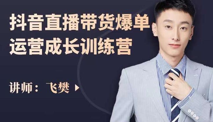 飞樊：抖音直播带货爆单运营成长训练营，手把手教你玩转直播带货-连烟牍库