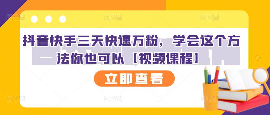抖音快手三天快速万粉，学会这个方法你也可以【视频课程】-连烟牍库