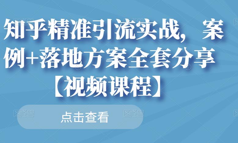 知乎精准引流实战，案例+落地方案全套分享【视频课程】-连烟牍库